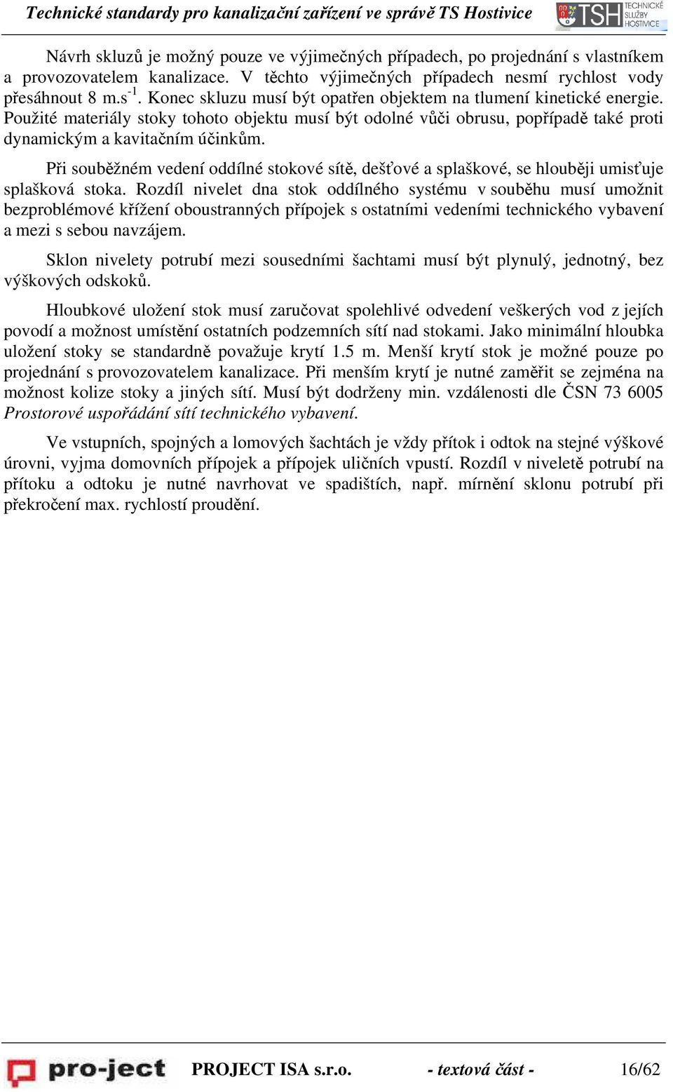 Při souběžném vedení oddílné stokové sítě, dešťové a splaškové, se hlouběji umisťuje splašková stoka.