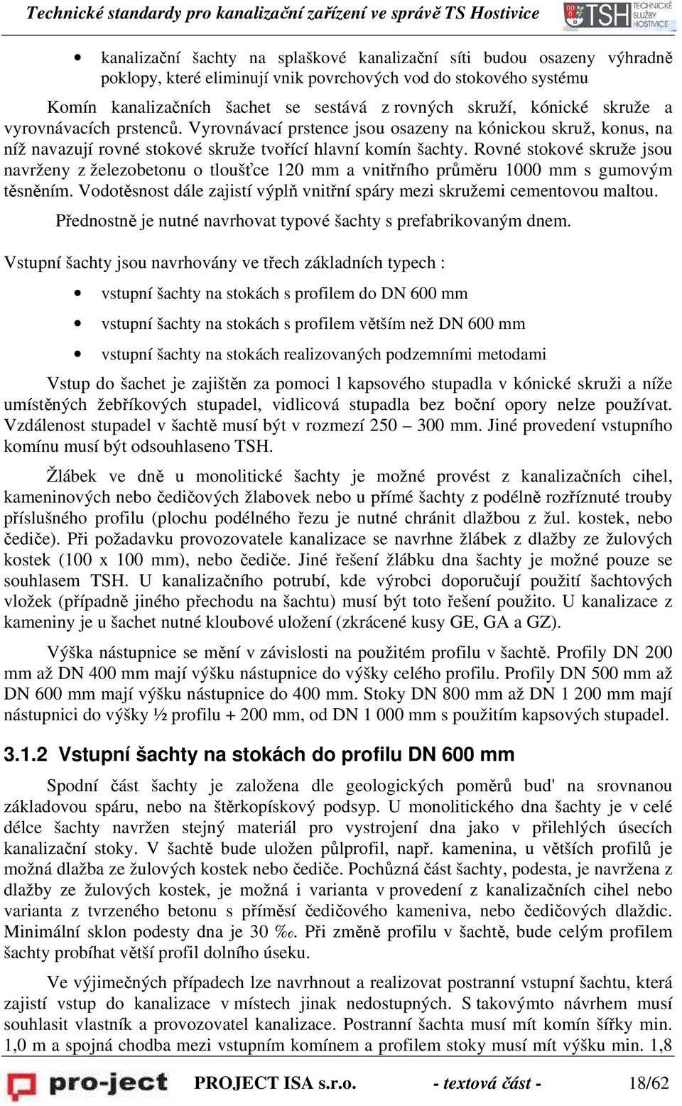 Rovné stokové skruže jsou navrženy z železobetonu o tloušťce 120 mm a vnitřního průměru 1000 mm s gumovým těsněním. Vodotěsnost dále zajistí výplň vnitřní spáry mezi skružemi cementovou maltou.