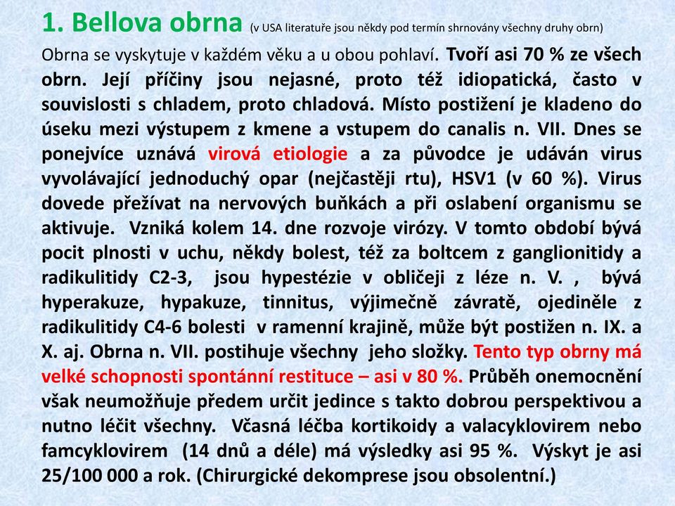 Dnes se ponejvíce uznává virová etiologie a za původce je udáván virus vyvolávající jednoduchý opar (nejčastěji rtu), HSV1 (v 60 %).