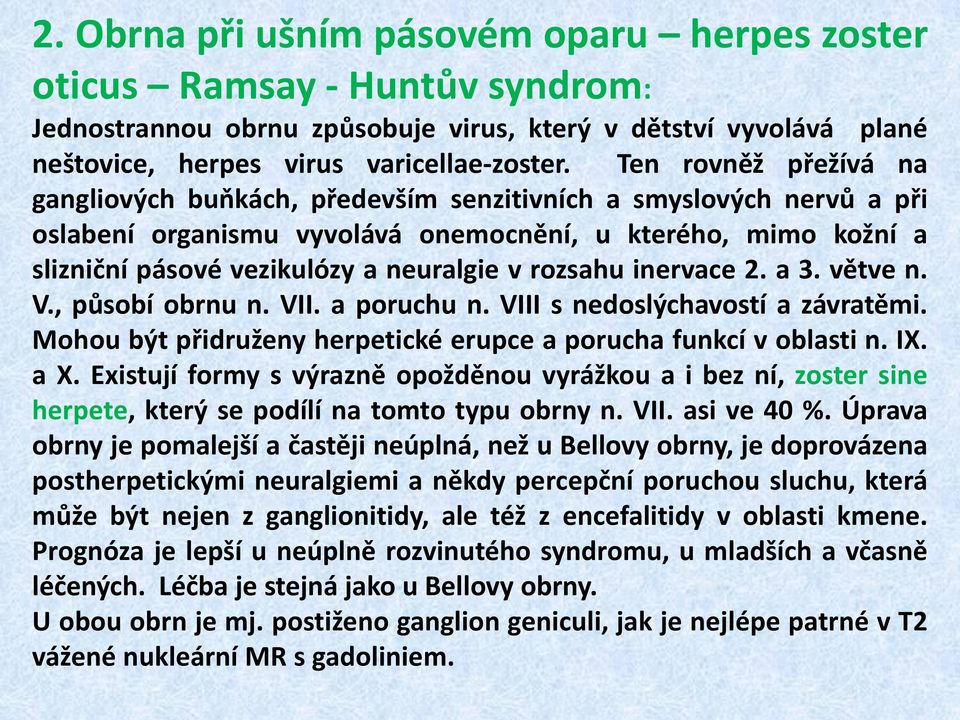 rozsahu inervace 2. a 3. větve n. V., působí obrnu n. VII. a poruchu n. VIII s nedoslýchavostí a závratěmi. Mohou být přidruženy herpetické erupce a porucha funkcí v oblasti n. IX. a X.