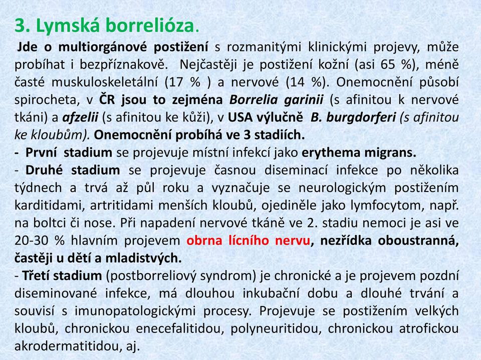 Onemocnění působí spirocheta, v ČR jsou to zejména Borrelia garinii (s afinitou k nervové tkáni) a afzelii (s afinitou ke kůži), v USA výlučně B. burgdorferi (s afinitou ke kloubům).