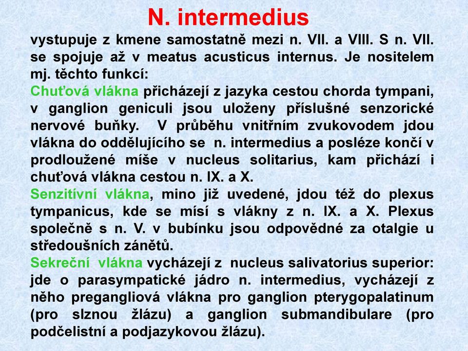 V průběhu vnitřním zvukovodem jdou vlákna do oddělujícího se n. intermedius a posléze končí v prodloužené míše v nucleus solitarius, kam přichází i chuťová vlákna cestou n. IX. a X.
