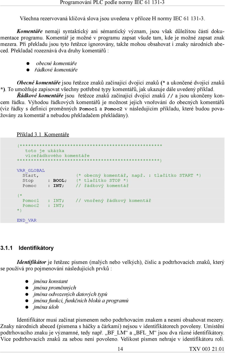 Překladač rozeznává dva druhy komentářů : obecné komentáře řádkové komentáře Obecné komentáře jsou řetězce znaků začínající dvojicí znaků (* a ukončené dvojicí znaků *).