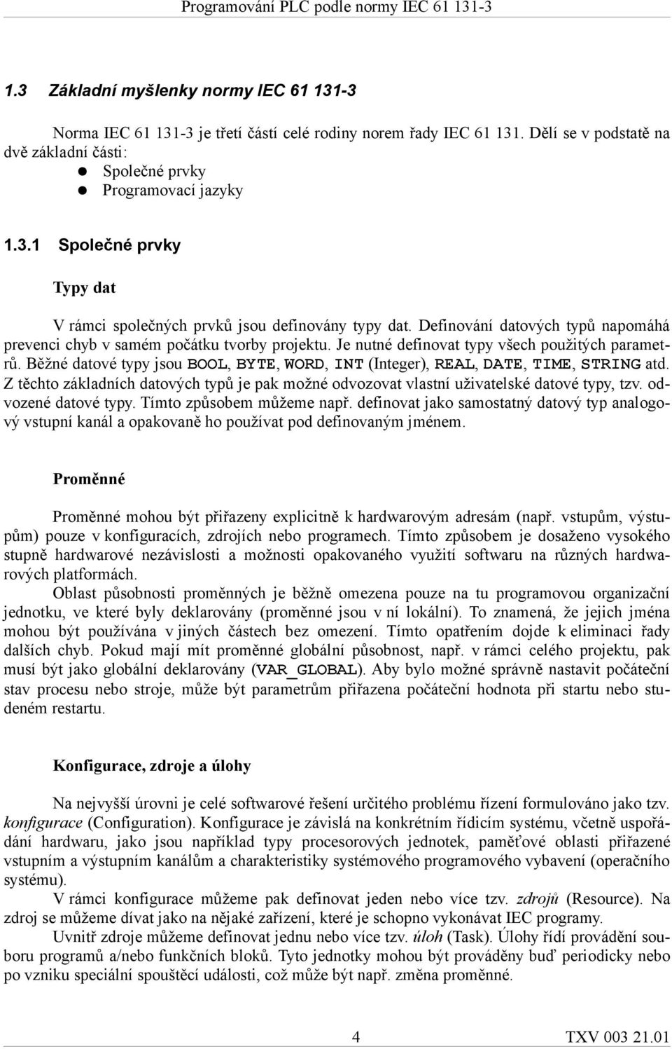 Běžné datové typy jsou BOOL, BYTE, WORD, INT (Integer), REAL, DATE, TIME, STRING atd. Z těchto základních datových typů je pak možné odvozovat vlastní uživatelské datové typy, tzv.