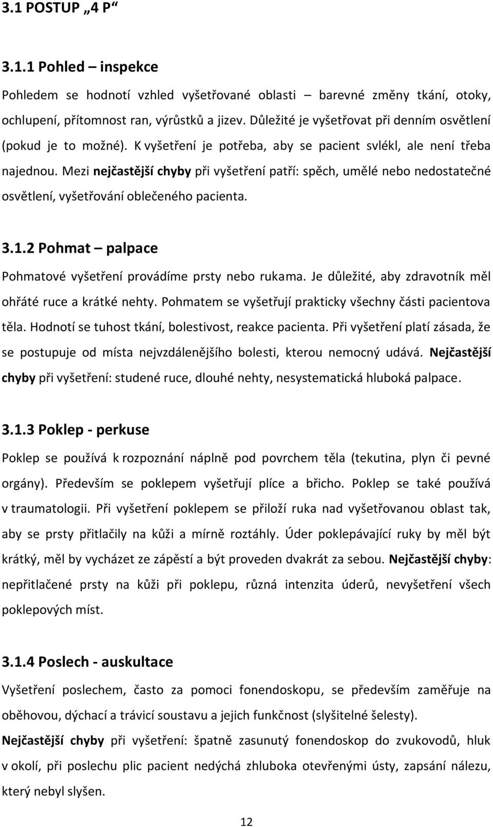 Mezi nejčastější chyby při vyšetření patří: spěch, umělé nebo nedostatečné osvětlení, vyšetřování oblečeného pacienta. 3.1.2 Pohmat palpace Pohmatové vyšetření provádíme prsty nebo rukama.