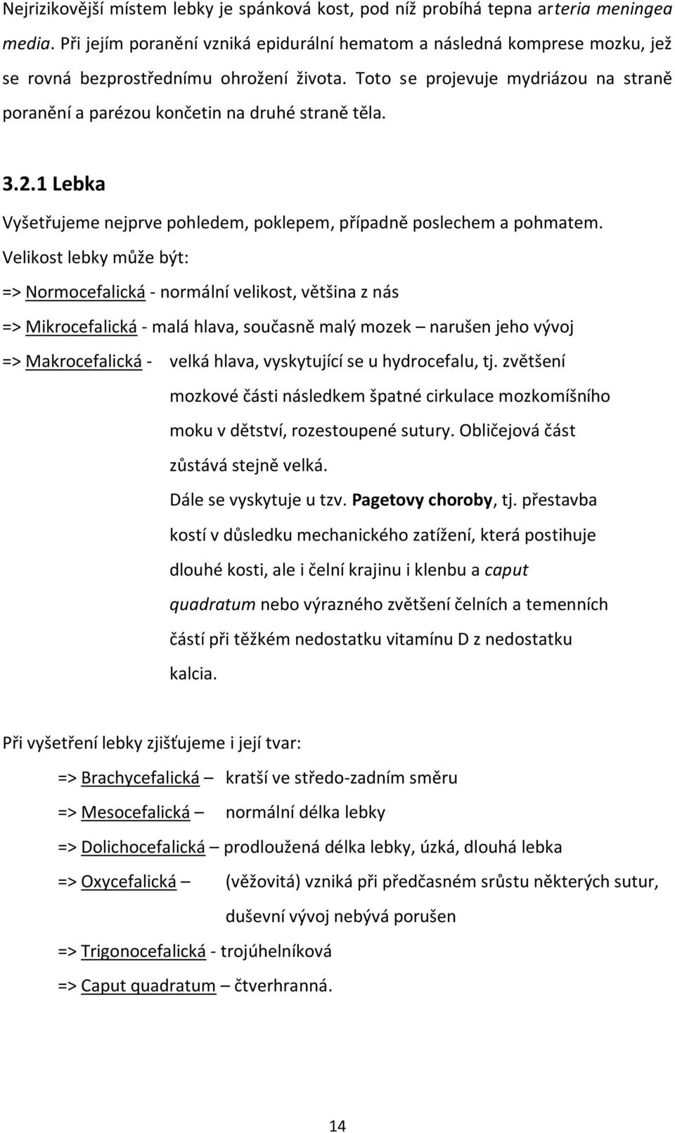 Toto se projevuje mydriázou na straně poranění a parézou končetin na druhé straně těla. 3.2.1 Lebka Vyšetřujeme nejprve pohledem, poklepem, případně poslechem a pohmatem.