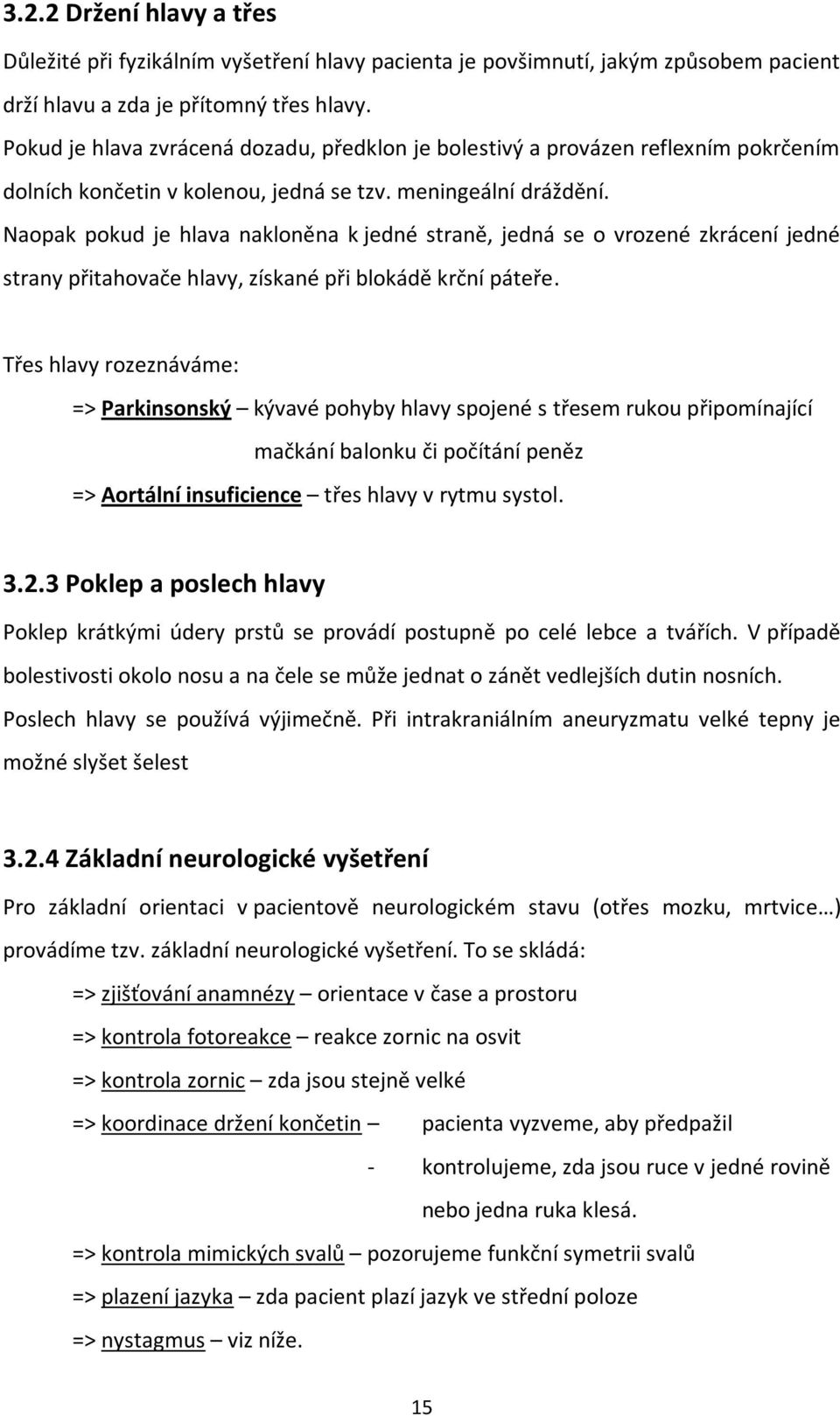 Naopak pokud je hlava nakloněna k jedné straně, jedná se o vrozené zkrácení jedné strany přitahovače hlavy, získané při blokádě krční páteře.