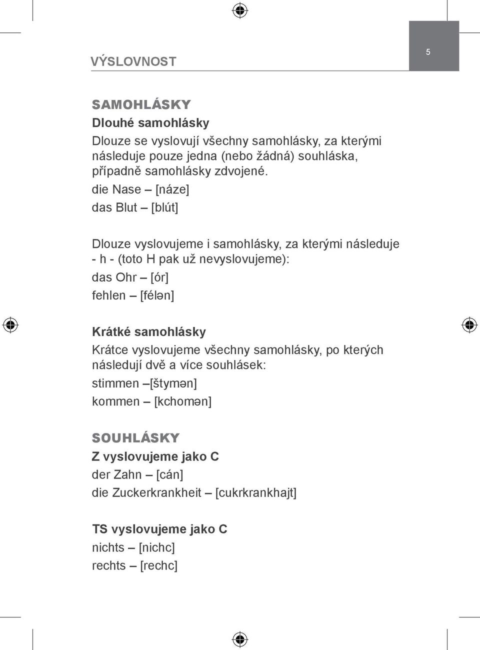 die Nase [náze] das Blut [blút] Dlouze vyslovujeme i samohlásky, za kterými následuje - h - (toto H pak už nevyslovujeme): das Ohr [ór] fehlen