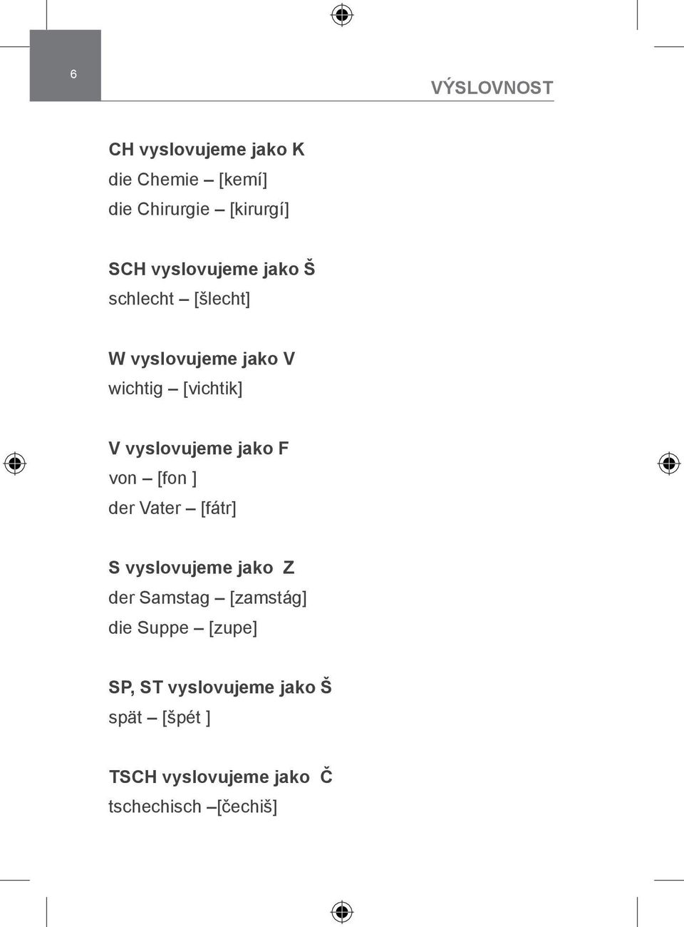 vyslovujeme jako F von [fon ] der Vater [fátr] S vyslovujeme jako Z der Samstag