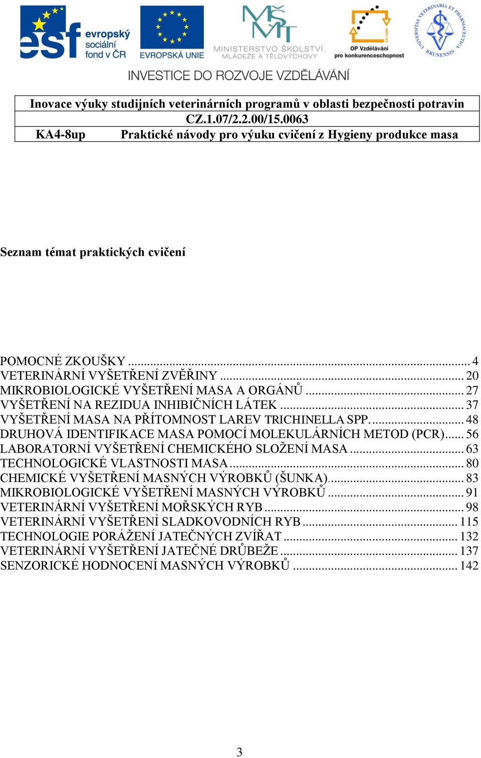 .. 63 TECHNOLOGICKÉ VLASTNOSTI MASA... 80 CHEMICKÉ VYŠETŘENÍ MASNÝCH VÝROBKŮ (ŠUNKA)... 83 MIKROBIOLOGICKÉ VYŠETŘENÍ MASNÝCH VÝROBKŮ... 91 VETERINÁRNÍ VYŠETŘENÍ MOŘSKÝCH RYB.