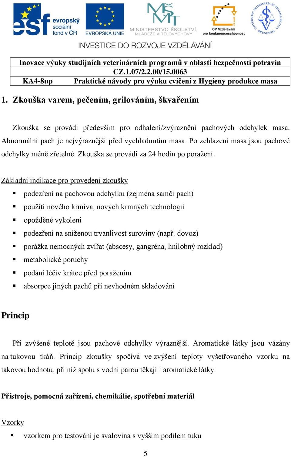 Základní indikace pro provedení zkoušky podezření na pachovou odchylku (zejména samčí pach) použití nového krmiva, nových krmných technologií opožděné vykolení podezření na sníženou trvanlivost