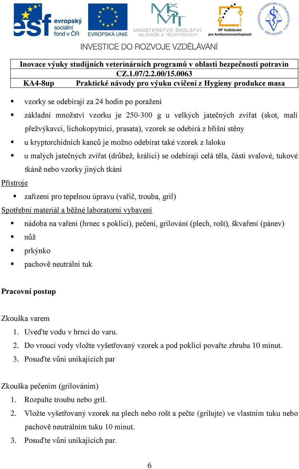 zařízení pro tepelnou úpravu (vařič, trouba, gril) Spotřební materiál a běžné laboratorní vybavení nádoba na vaření (hrnec s poklicí), pečení, grilování (plech, rošt), škvaření (pánev) nůž prkýnko