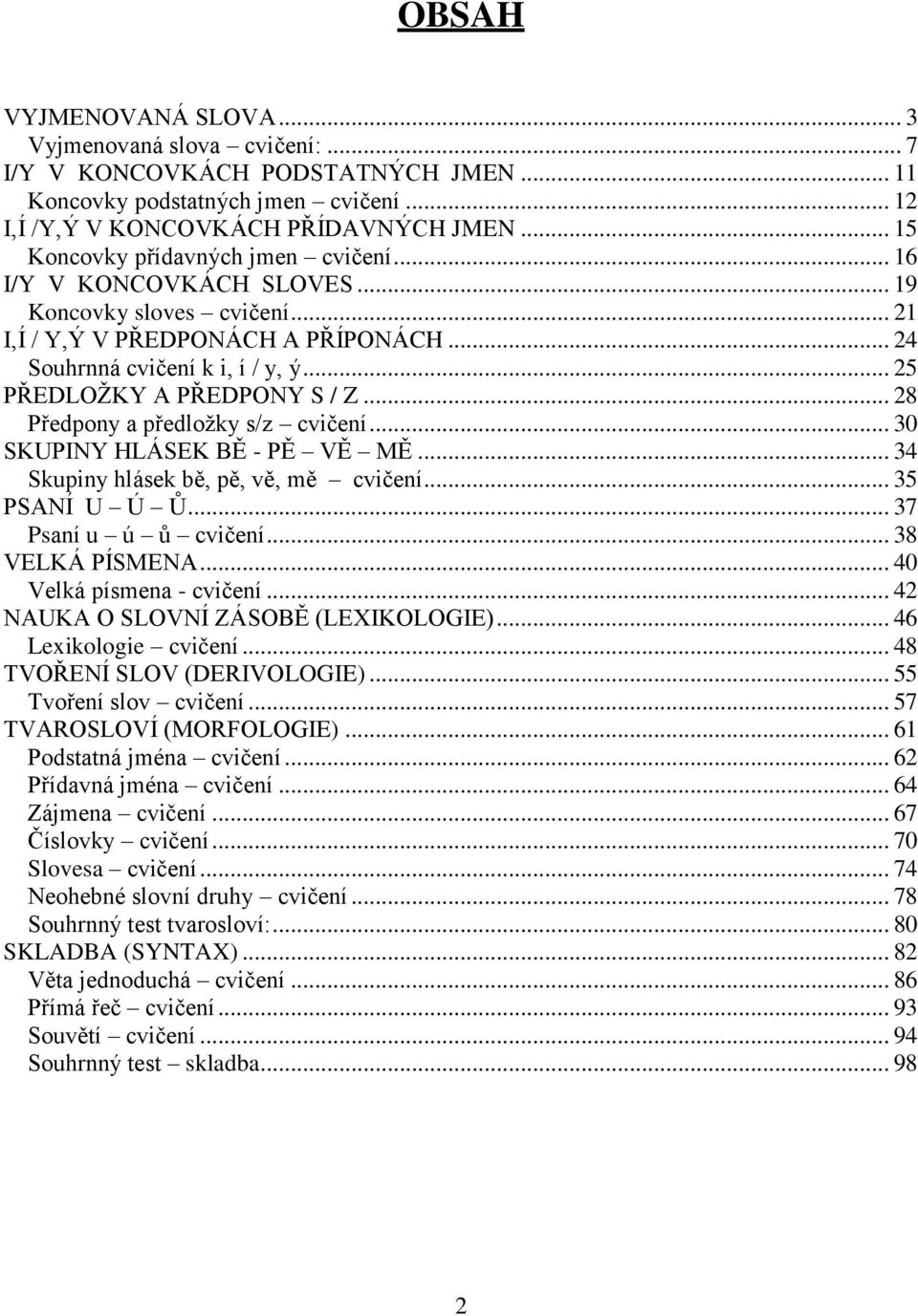 .. 25 PŘEDLOŽKY A PŘEDPONY S / Z... 28 Předpony a předložky s/z cvičení... 30 SKUPINY HLÁSEK BĚ - PĚ VĚ MĚ... 34 Skupiny hlásek bě, pě, vě, mě cvičení... 35 PSANÍ U Ú Ů... 37 Psaní u ú ů cvičení.