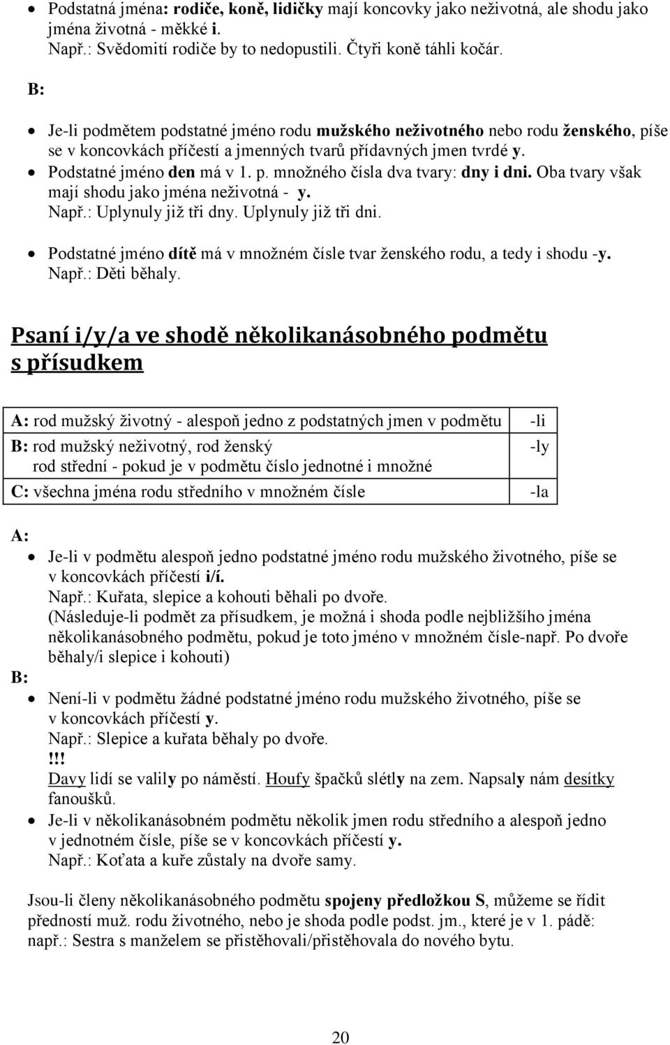 Oba tvary však mají shodu jako jména neživotná - y. Např.: Uplynuly již tři dny. Uplynuly již tři dni. Podstatné jméno dítě má v množném čísle tvar ženského rodu, a tedy i shodu -y. Např.: Děti běhaly.