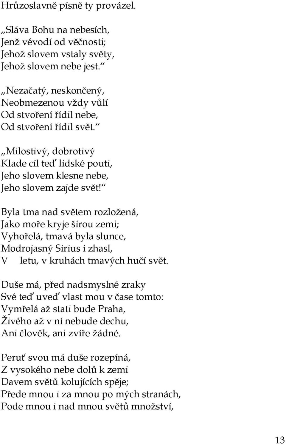 Byla tma nad světem rozloţená, Jako moře kryje šírou zemi; Vyhořelá, tmavá byla slunce, Modrojasný Sirius i zhasl, V letu, v kruhách tmavých hučí svět.