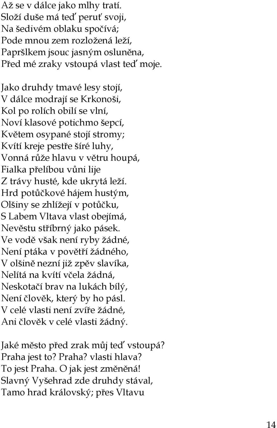 větru houpá, Fialka přelíbou vůni lije Z trávy husté, kde ukrytá leţí. Hrd potůčkové hájem hustým, Olšiny se zhlíţejí v potůčku, S Labem Vltava vlast obejímá, Nevěstu stříbrný jako pásek.