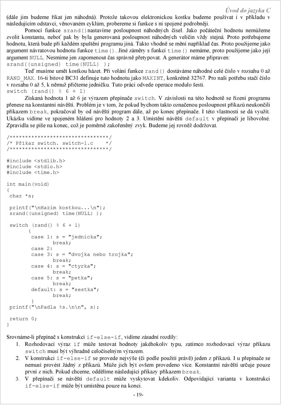 Proto potřebujeme hodnotu, která bude při každém spuštění programu jiná. Takto vhodně se mění například čas. Proto použijeme jako argument návratovou hodnotu funkce time().