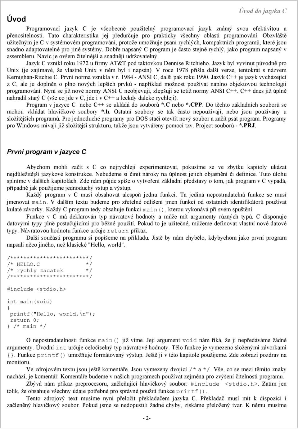 Dobře napsaný C program je často stejně rychlý, jako program napsaný v assembleru. Navíc je ovšem čitelnější a snadněji udržovatelný.