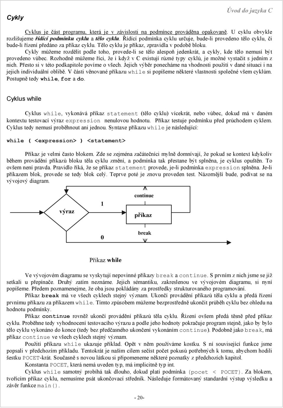 Cykly můžeme rozdělit podle toho, provede-li se tělo alespoň jedenkrát, a cykly, kde tělo nemusí být provedeno vůbec.