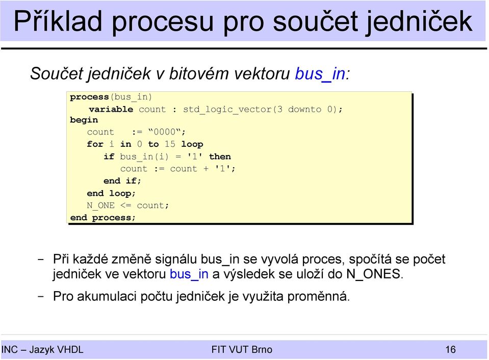 if; end loop; N_ONE <= count; end process; Při každé změně signálu bus_in se vyvolá proces, spočítá se počet jedniček