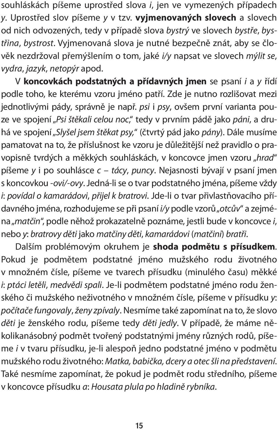 Vyjmenovaná slova je nutné bezpečně znát, aby se člověk nezdržoval přemýšlením o tom, jaké i/y napsat ve slovech mýlit se, vydra, jazyk, netopýr apod.