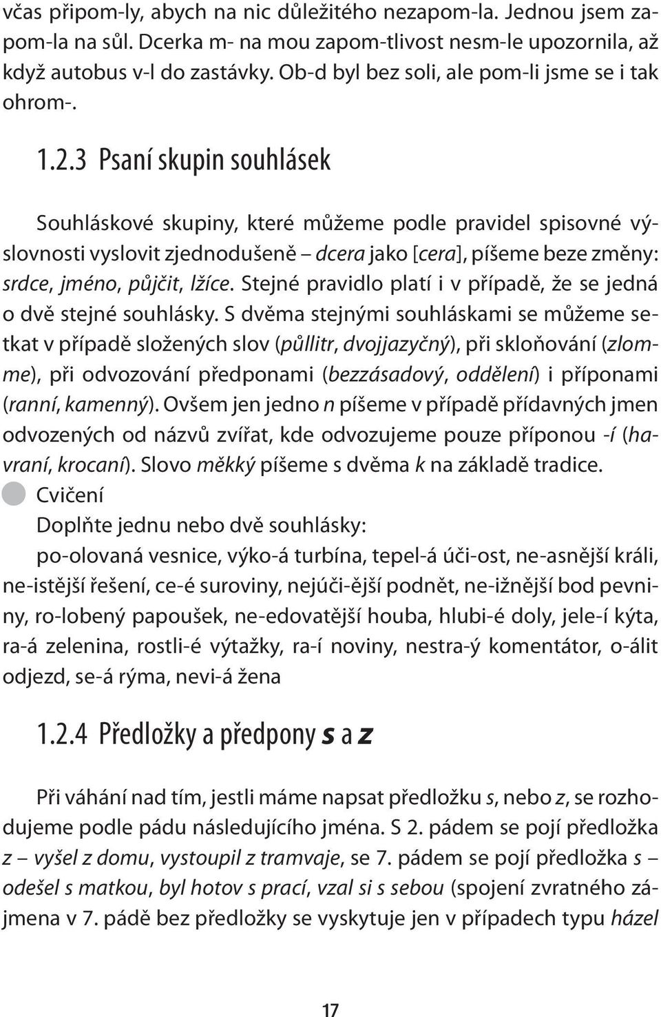 3 Psaní skupin souhlásek Souhláskové skupiny, které můžeme podle pravidel spisovné výslovnosti vyslovit zjednodušeně dcera jako [cera], píšeme beze změny: srdce, jméno, půjčit, lžíce.