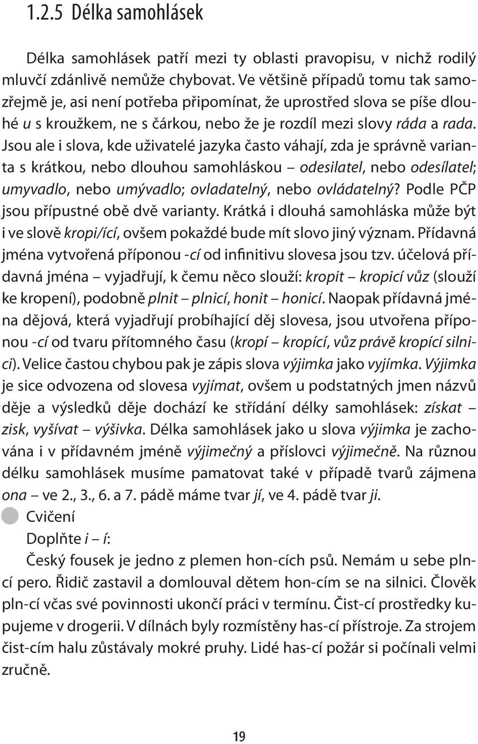 Jsou ale i slova, kde uživatelé jazyka často váhají, zda je správně varianta s krátkou, nebo dlouhou samohláskou odesilatel, nebo odesílatel; umyvadlo, nebo umývadlo; ovladatelný, nebo ovládatelný?