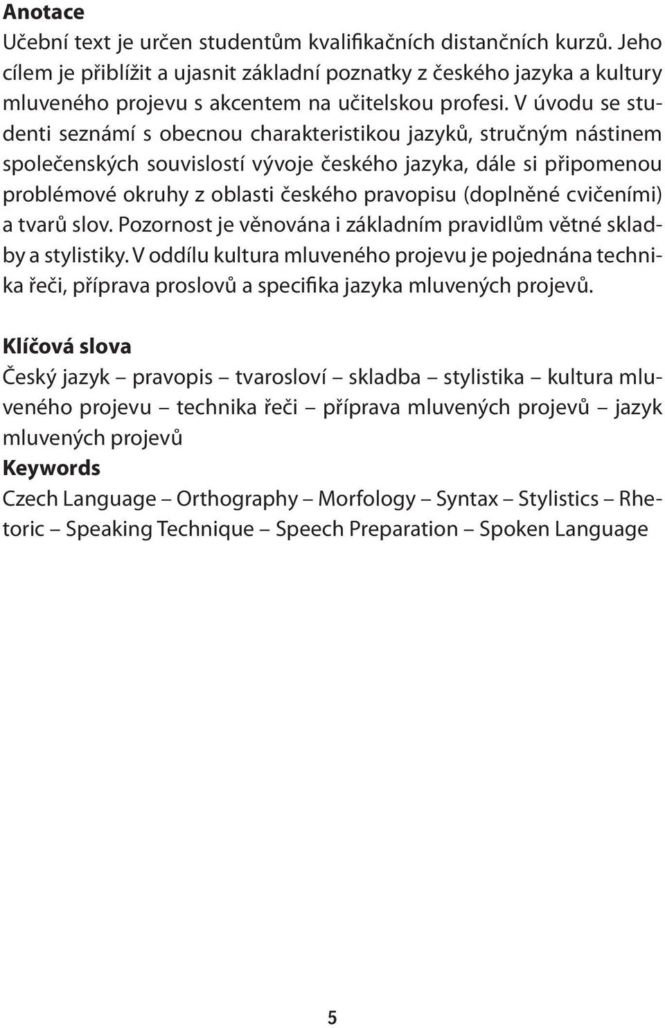 V úvodu se studenti seznámí s obecnou charakteristikou jazyků, stručným nástinem společenských souvislostí vývoje českého jazyka, dále si připomenou problémové okruhy z oblasti českého pravopisu