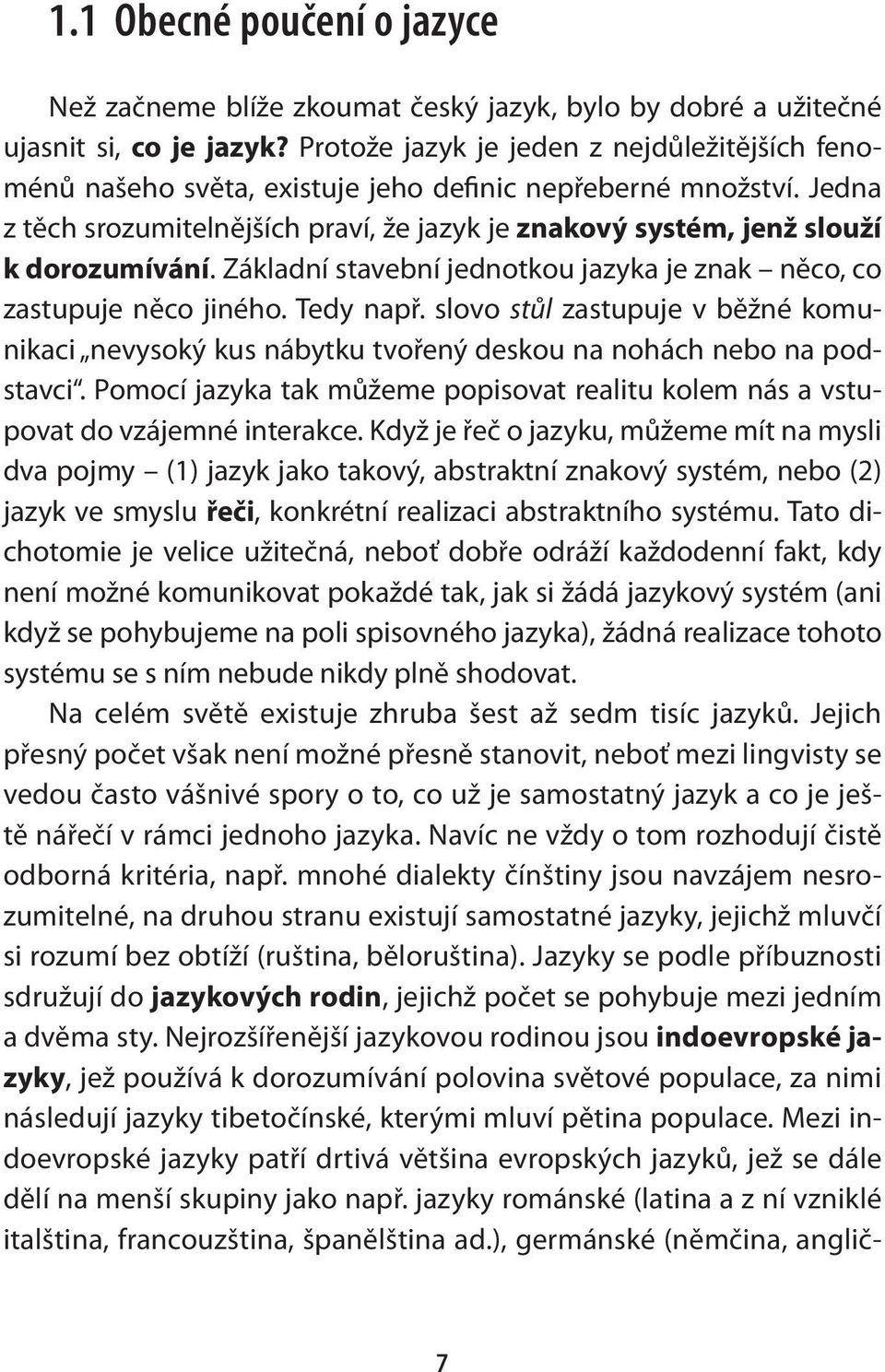 Jedna z těch srozumitelnějších praví, že jazyk je znakový systém, jenž slouží k dorozumívání. Základní stavební jednotkou jazyka je znak něco, co zastupuje něco jiného. Tedy např.