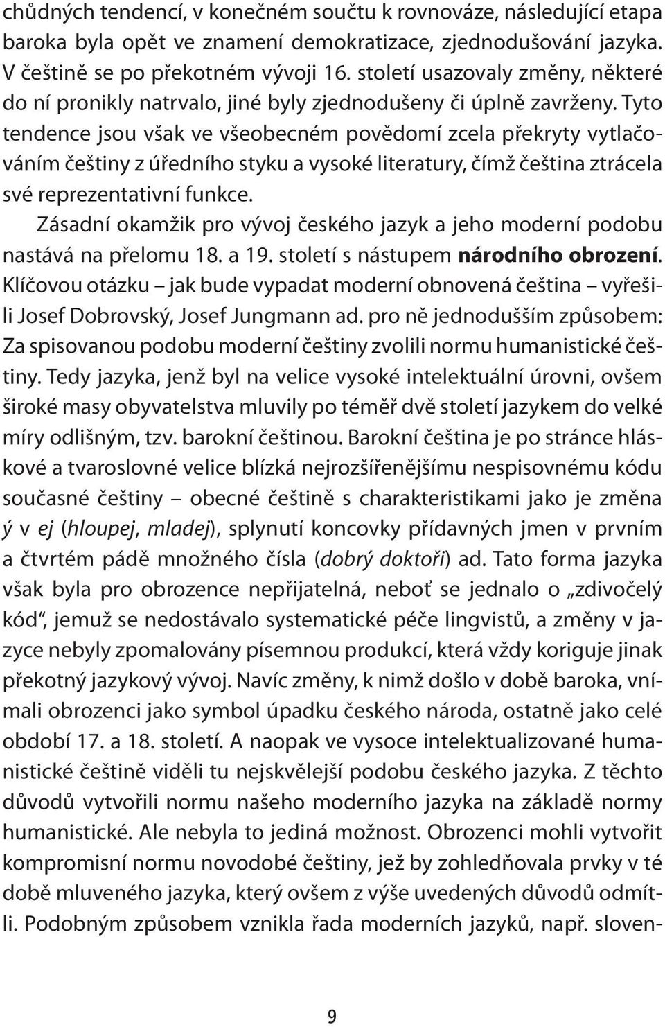 Tyto tendence jsou však ve všeobecném povědomí zcela překryty vytlačováním češtiny z úředního styku a vysoké literatury, čímž čeština ztrácela své reprezentativní funkce.