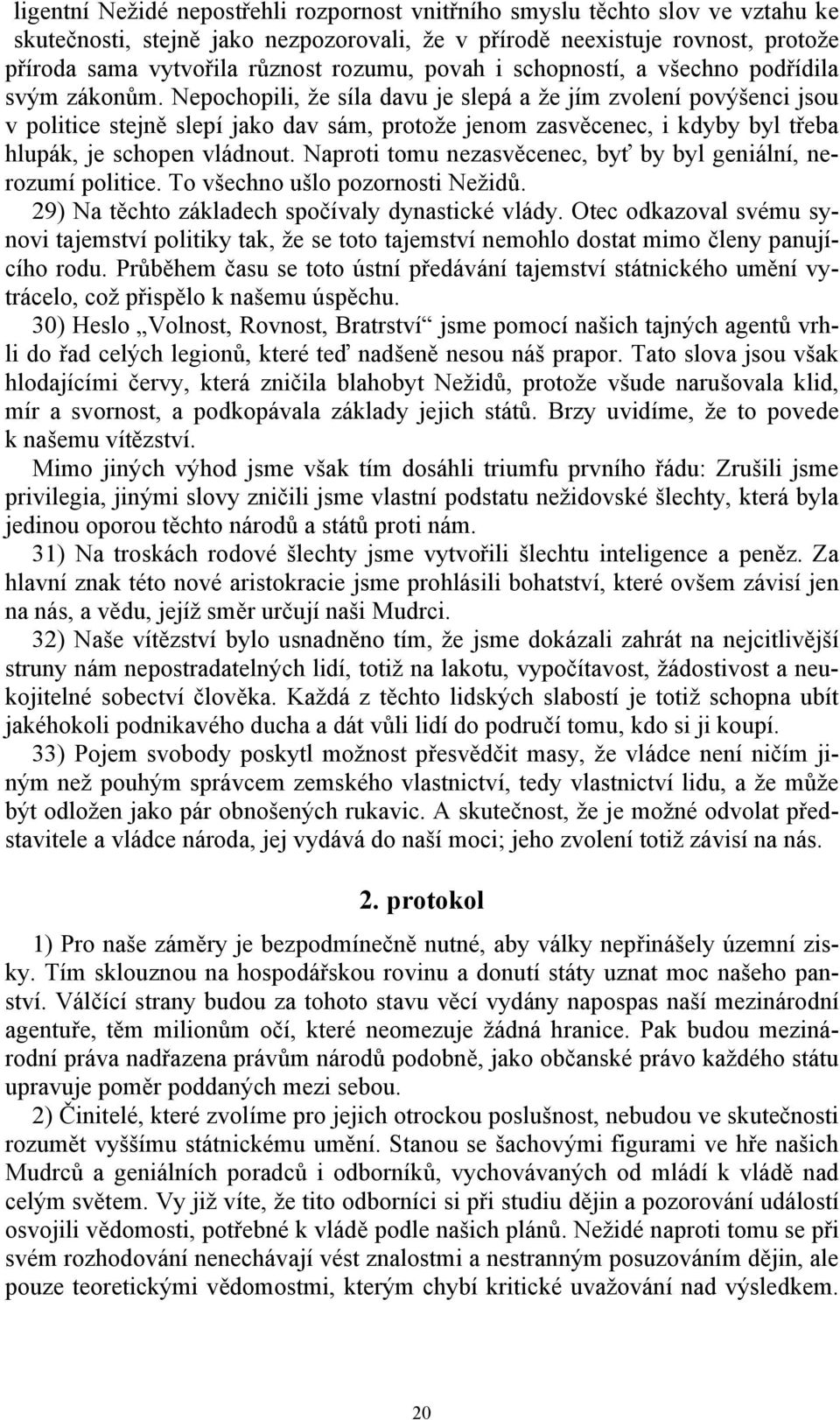 Nepochopili, že síla davu je slepá a že jím zvolení povýšenci jsou v politice stejně slepí jako dav sám, protože jenom zasvěcenec, i kdyby byl třeba hlupák, je schopen vládnout.