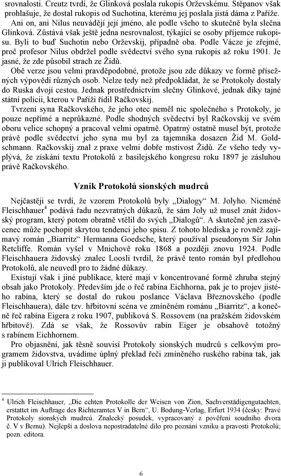 Byli to buď Suchotin nebo Orževskij, případně oba. Podle Vácze je zřejmé, proč profesor Nilus obdržel podle svědectví svého syna rukopis až roku 1901. Je jasné, že zde působil strach ze Židů.