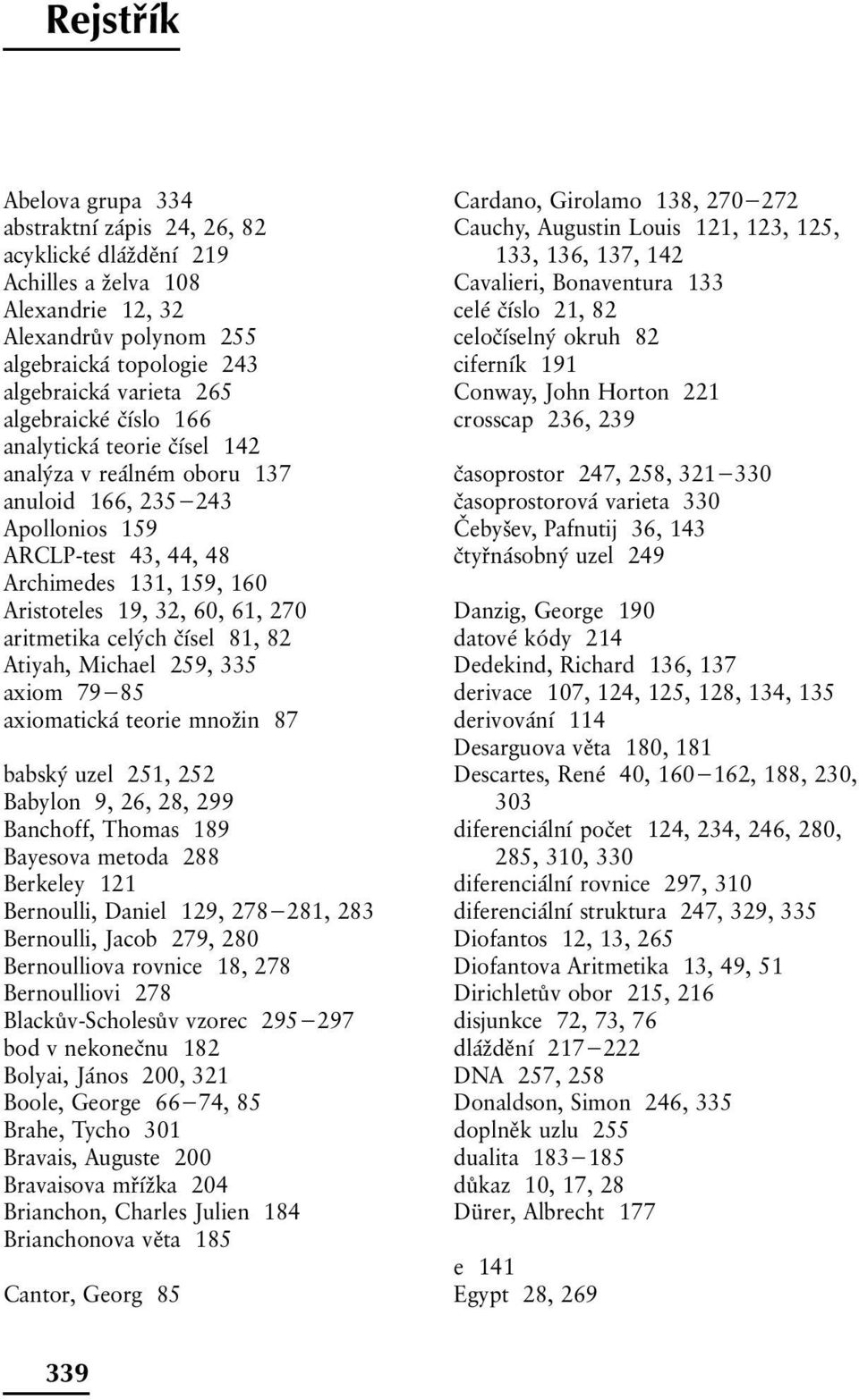 aritmetika celých čísel 81, 82 Atiyah, Michael 259, 335 axiom 79 85 axiomatická teorie množin 87 babský uzel 251, 252 Babylon 9, 26, 28, 299 Banchoff, Thomas 189 Bayesova metoda 288 Berkeley 121