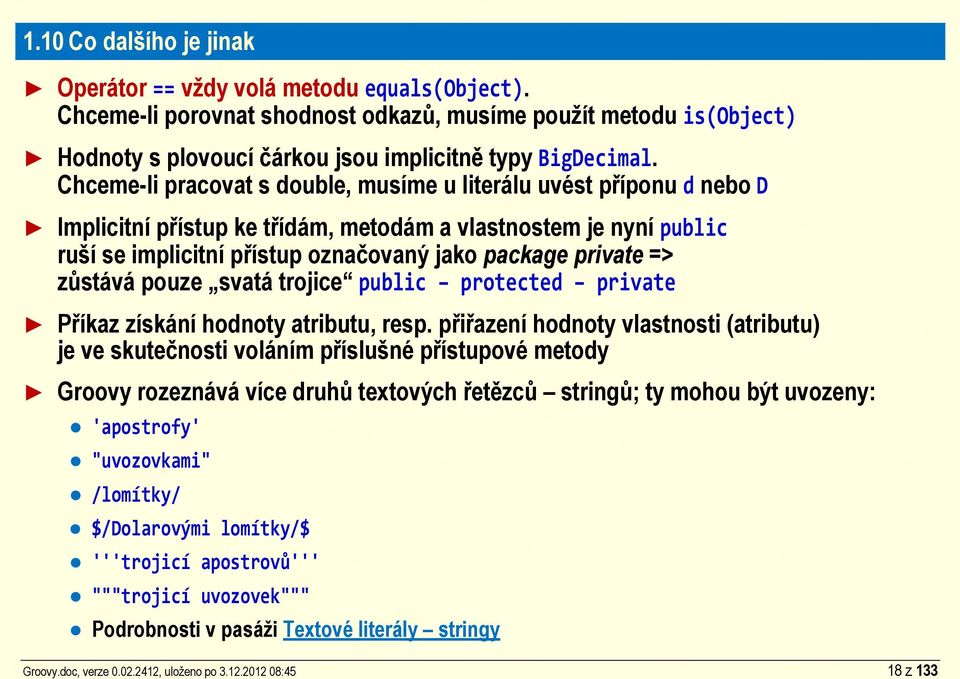 Chceme-li pracovat s double, musíme u literálu uvést příponu d nebo D Implicitní přístup ke třídám, metodám a vlastnostem je nyní public ruší se implicitní přístup označovaný jako package private =>