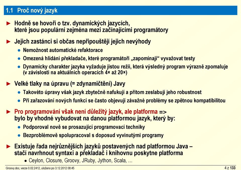 které programátoři zapomínají vyvažovat testy Dynamicky charakter jazyka vyžaduje jistou režii, která výsledný program výrazně zpomaluje (v závislosti na aktuálních operacích 4 až 20 ) Velké tlaky na