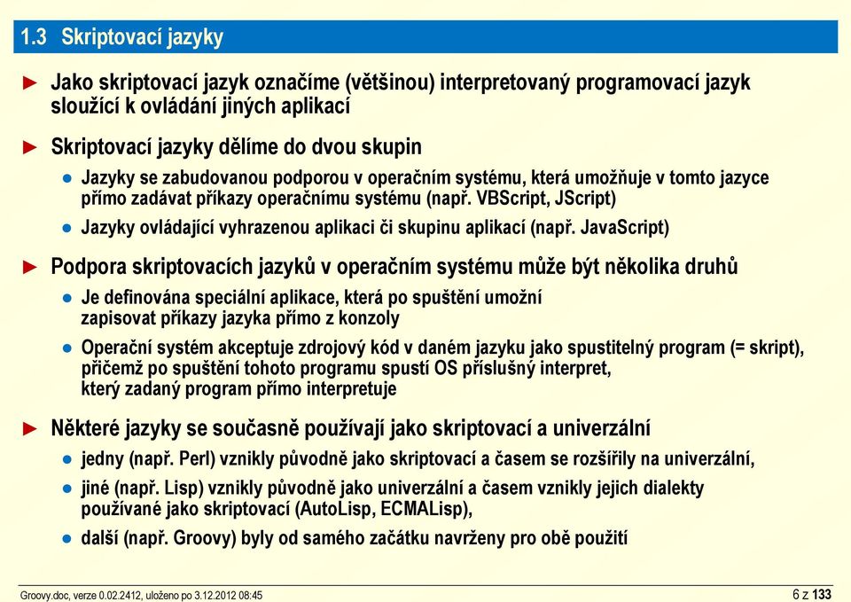 podporou v operačním systému, která umožňuje v tomto jazyce přímo zadávat příkazy operačnímu systému (např. VBScript, JScript) Jazyky ovládající vyhrazenou aplikaci či skupinu aplikací (např.