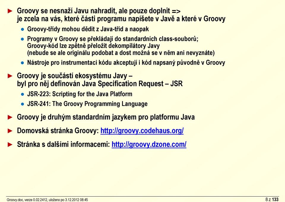 2012 08:45 8 z 133 Groovy se nesnaží Javu nahradit, ale pouze doplnit => je zcela na vás, které části programu napíšete v Javě a které v Groovy Groovy-třídy mohou dědit z Java-tříd a naopak Programy