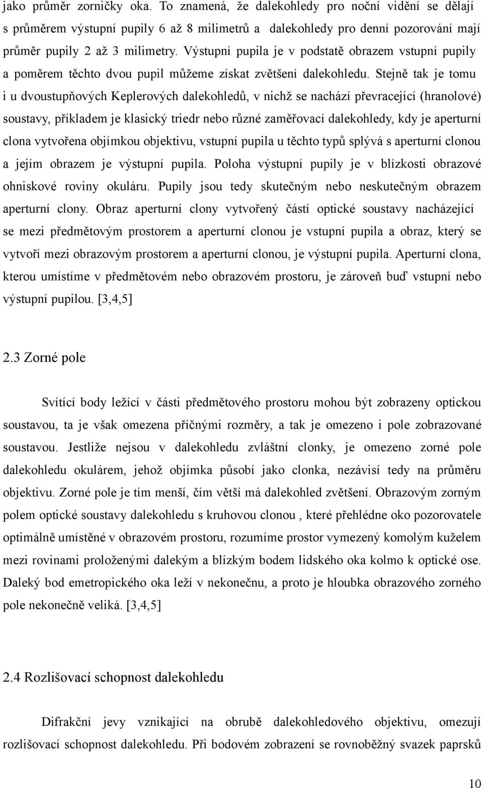 Stejně tak je tomu i u dvoustupňových Keplerových dalekohledů, v nichž se nachází převracející (hranolové) soustavy, příkladem je klasický triedr nebo různé zaměřovací dalekohledy, kdy je aperturní