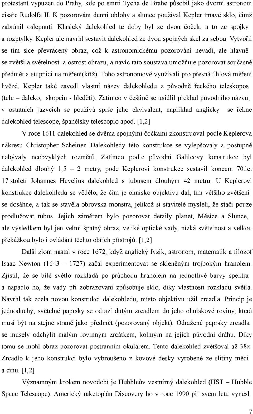 Vytvořil se tím sice převrácený obraz, což k astronomickému pozorování nevadí, ale hlavně se zvětšila světelnost a ostrost obrazu, a navíc tato soustava umožňuje pozorovat současně předmět a stupnici