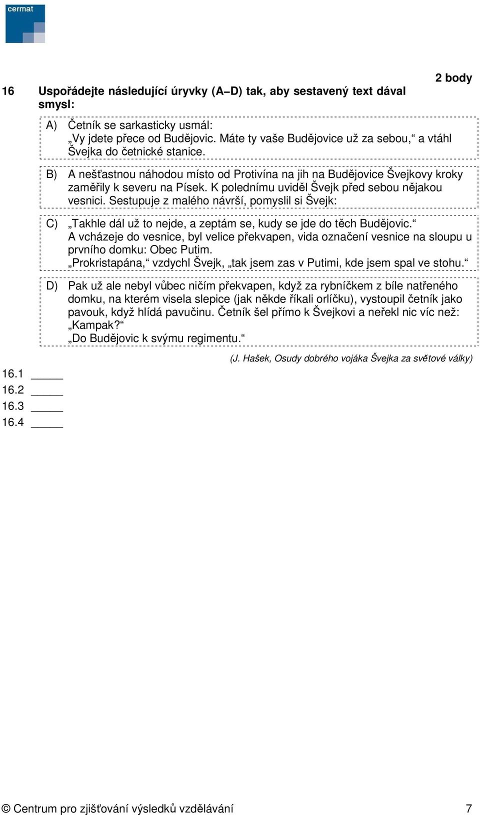 K polednímu uviděl Švejk před sebou nějakou vesnici. Sestupuje z malého návrší, pomyslil si Švejk: C) Takhle dál už to nejde, a zeptám se, kudy se jde do těch Budějovic.