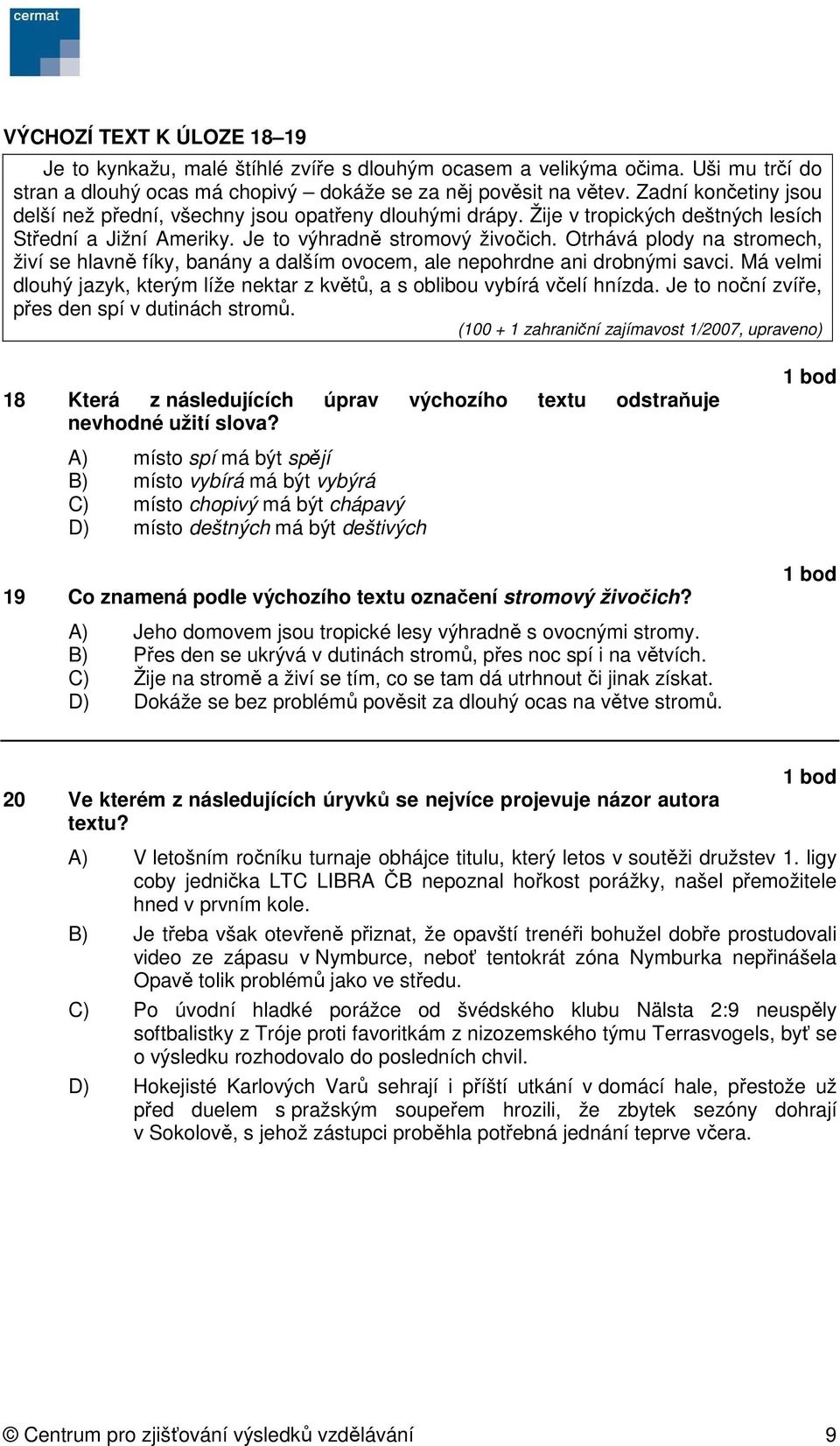 Otrhává plody na stromech, živí se hlavně fíky, banány a dalším ovocem, ale nepohrdne ani drobnými savci. Má velmi dlouhý jazyk, kterým líže nektar z květů, a s oblibou vybírá včelí hnízda.