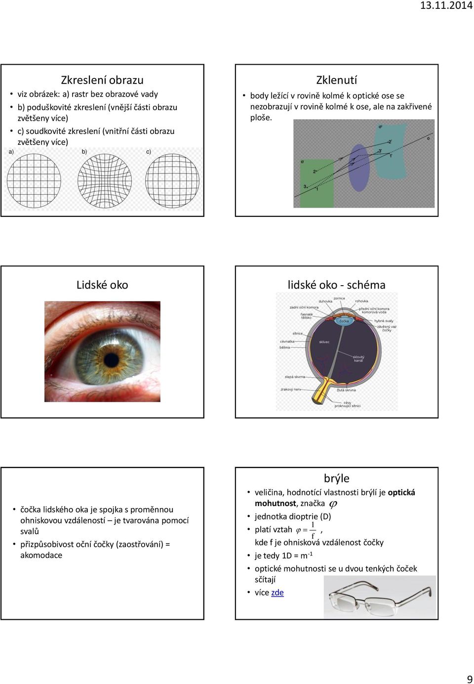 Lidské oko lidské oko - schéma čočka lidského oka je spojka s proměnnou ohniskovou vzdáleností je tvarována pomocí svalů přizpůsobivost oční čočk (zaostřování) =