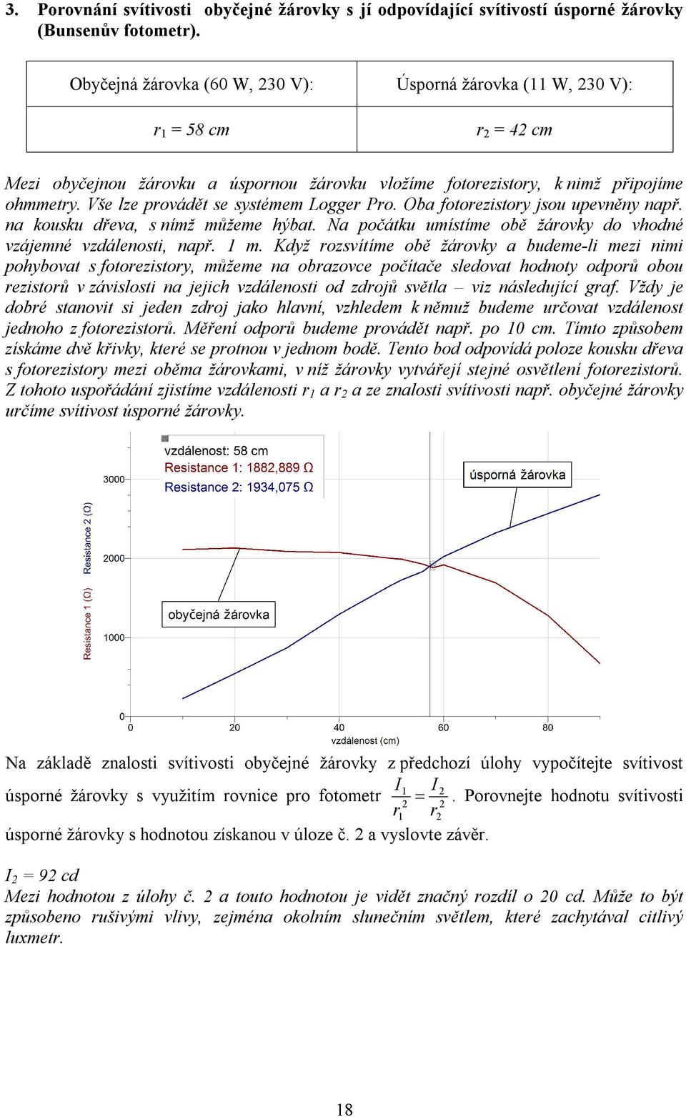 Vše lze provádět se systémem Logger Pro. Oba fotorezistory jsou upevněny např. na kousku dřeva, s nímž můžeme hýbat. Na počátku umístíme obě žárovky do vhodné vzájemné vzdálenosti, např. 1 m.