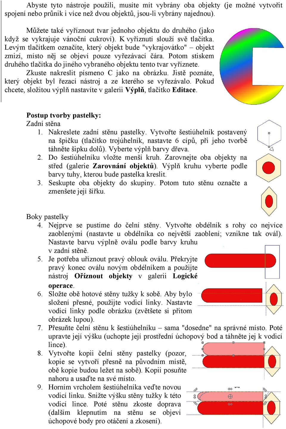 Levým tlačítkem označíte, který objekt bude "vykrajovátko" objekt zmizí, místo něj se objeví pouze vyřezávací čára. Potom stiskem druhého tlačítka do jiného vybraného objektu tento tvar vyříznete.