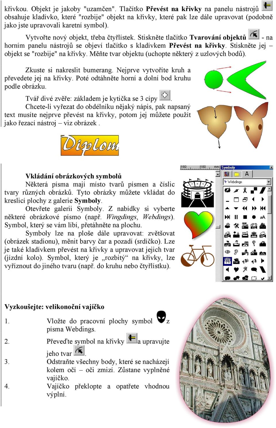 Vytvořte nový objekt, třeba čtyřlístek. Stiskněte tlačítko Tvarování objektů - na horním panelu nástrojů se objeví tlačítko s kladívkem Převést na křivky. Stiskněte jej objekt se "rozbije" na křivky.