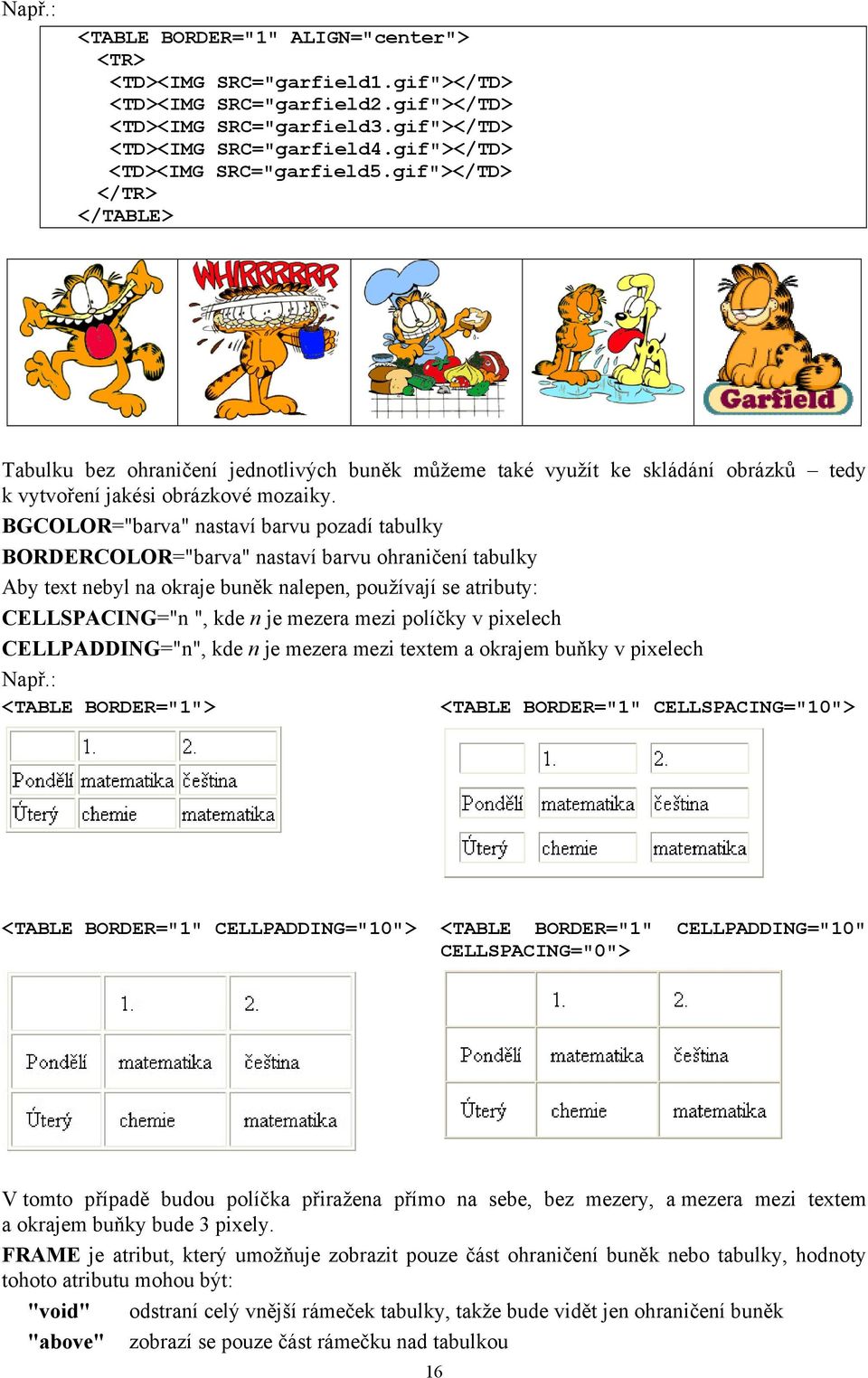 BGCOLOR="barva" nastaví barvu pozadí tabulky BORDERCOLOR="barva" nastaví barvu ohraničení tabulky Aby text nebyl na okraje buněk nalepen, používají se atributy: CELLSPACING="n ", kde n je mezera mezi