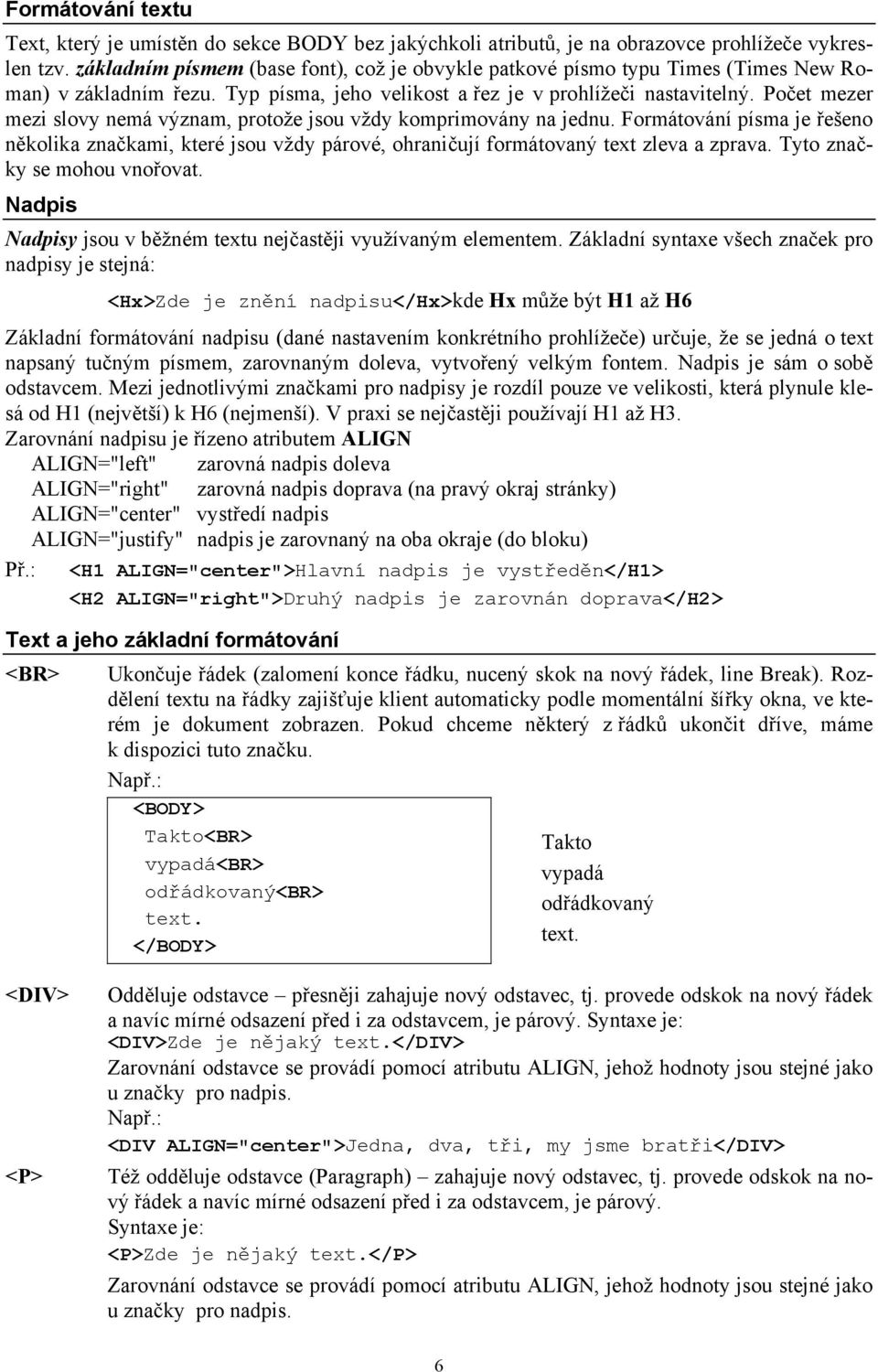 Počet mezer mezi slovy nemá význam, protože jsou vždy komprimovány na jednu. Formátování písma je řešeno několika značkami, které jsou vždy párové, ohraničují formátovaný text zleva a zprava.