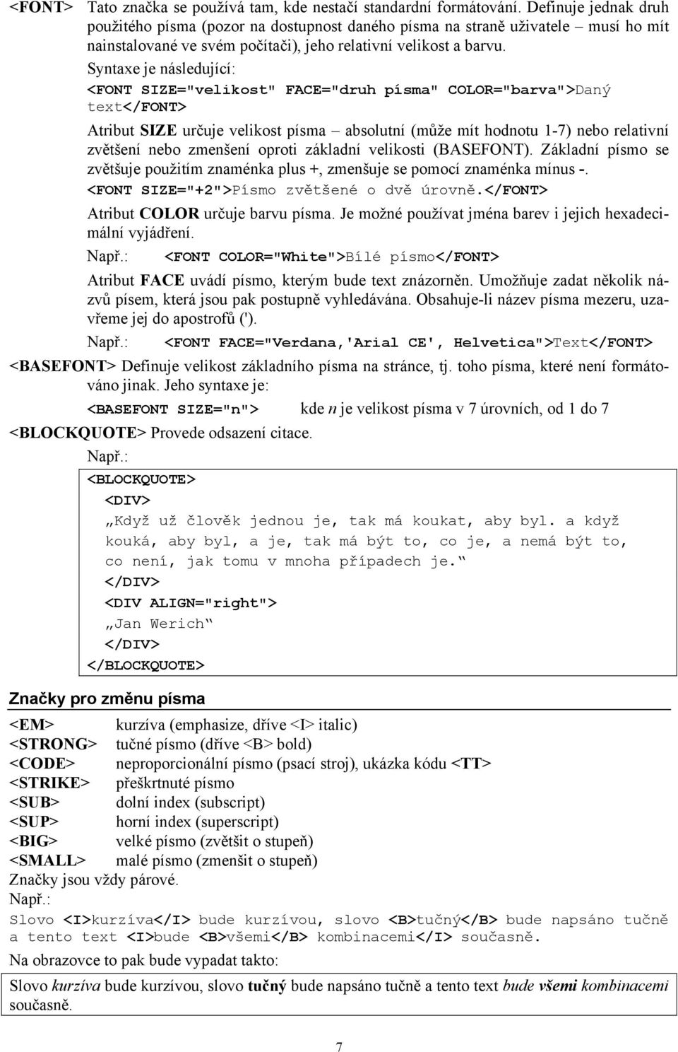 Syntaxe je následující: <FONT SIZE="velikost" FACE="druh písma" COLOR="barva">Daný text</font> Atribut SIZE určuje velikost písma absolutní (může mít hodnotu 1-7) nebo relativní zvětšení nebo