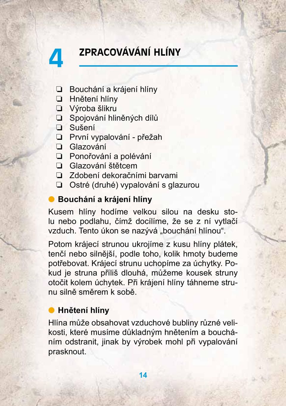 Tento úkon se nazývá bouchání hlínou. Potom krájecí strunou ukrojíme z kusu hlíny plátek, tenčí nebo silnější, podle toho, kolik hmoty budeme potřebovat. Krájecí strunu uchopíme za úchytky.