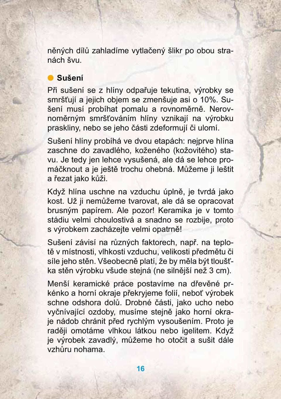 Sušení hlíny probíhá ve dvou etapách: nejprve hlína zaschne do zavadlého, koženého (kožovitého) stavu. Je tedy jen lehce vysušená, ale dá se lehce promáčknout a je ještě trochu ohebná.